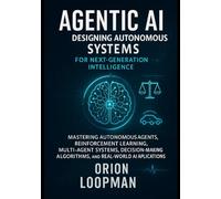 Agentic AI: Designing Autonomous Systems for Next-Generation Intelligence: Mastering Autonomous Agents, Reinforcement Learning, Multi-Agent Systems, ... Algorithms, and Real-World AI Applications