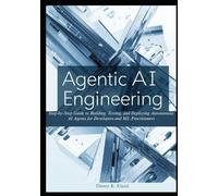 Agentic AI Engineering: Step-by-Step Guide to Building, Testing, and Deploying Autonomous AI Agents for Developers and ML Practitioners