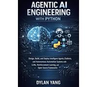 Agentic AI Engineering with Python: Design, Build, and Deploy Intelligent Agents, Chatbots, and Autonomous Automation Systems with LLMs, Reinforcement Learning, and Open-Source Frameworks