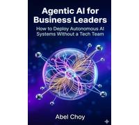 Agentic AI for Business Leaders: How to Deploy Autonomous AI Systems Without a Tech Team: 1 (The Agentic AI Leadership Series)