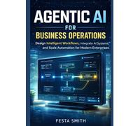 Agentic AI for Business Operations: Design Intelligent Workflows, Integrate AI Systems, and Scale Automation for Modern Enterprises