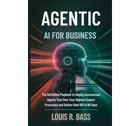 Agentic AI for Business: The Definitive Playbook to Deploy Autonomous Agents That Own Your Highest-Impact Processes and Deliver Real ROI in 90 Days (The Agentic AI Mastery Series)