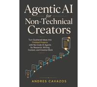 Agentic AI for Non-Technical Creators: Turn Scattered Ideas Into Finished Projects with No-Code AI Agents for Research, Writing, Content, and Creative Work