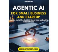 Agentic AI for Small Business and Startup: Streamline Your Workflow, Slash Admin Time, and Unlock Growth-No Tech Skills Required