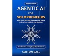 Agentic AI for Solopreneurs: Build Smart No Code Systems with AI Agents to Save Time and Scale Your Business | Beginner Friendly | Includes No Code ... No-Code Automations to Save Time and Money)