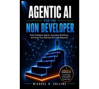 Agentic AI for the Non-Developer: Build and Deploy Your First Real AI Agent in 30 Days Using the 5-Step Launchpad System - No Python, No Theory, Just Results