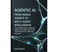 Agentic AI: From Single Agents to Multi-Agent Intelligence: The Complete Guide to Designing, Building, and Scaling Autonomous Systems That Think, Collaborate, and Evolve