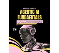 AGENTIC AI FUNDAMENTALS: Creating Intelligent Systems for Automation, Finance, Healthcare, and More (WILLIAM'S ET OTHERS WEB DEVELOPMENT, ENGINEERING, CODING AND PROGRAMMING BOOKS.)