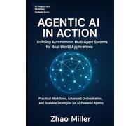 Agentic AI in Action: Building Autonomous Multi-Agent Systems for Real-World Applications: Practical Workflows, Advanced Orchestration, and Scalable ... (AI Projects and Workflow Systems Series)