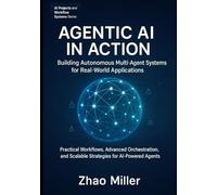 Agentic AI in Action: Building Autonomous Multi-Agent Systems for Real-World Applications: Practical Workflows, Advanced Orchestration, and Scalable ... (AI Projects and Workflow Systems Series)