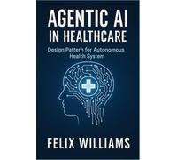 AGENTIC AI IN HEALTHCARE: Design Patterns for Autonomous Health Systems (Ai Assisted Programming Handbooks)