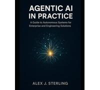 Agentic AI in Practice: A Guide to Autonomous Systems for Enterprise and Engineering Solutions