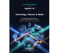 Agentic AI in Technology, Telecom & Media: Practical Design Patterns for Building Autonomous Intelligent Systems Across Industries (The Agentic AI Handbook)