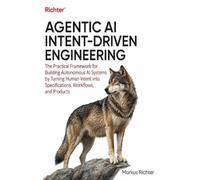 Agentic AI Intent-Driven Engineering: The Practical Framework for Building Autonomous AI Systems by Turning Human Intent into Specifications, Workflows, and Products