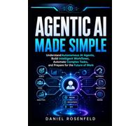 Agentic AI Made Simple: Understand Autonomous AI Agents, Build Intelligent Workflows, Automate Complex Tasks, and Prepare for the Future of Work