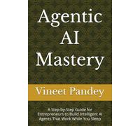 Agentic AI Mastery: A Step-by-Step Guide for Entrepreneurs to Build Intelligent AI Agents That Work While You Sleep