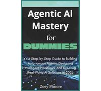 Agentic AI Mastery For Dummies: Your Step-by-Step Guide to Building Autonomous Agents, Designing Intelligent Workflows, and Creating Real-World AI Solutions in 2026