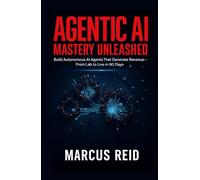 Agentic AI Mastery Unleashed: Build Autonomous AI Agents That Generate Revenue-From Lab to Live in 90 Days