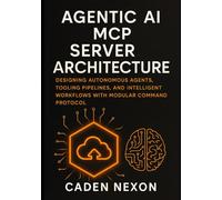 Agentic AI MCP Server Architecture: Designing Autonomous Agents, Tooling Pipelines, and Intelligent Workflows with Modular Command Protocol (The MCP Engineering Blueprint Series)