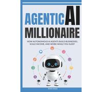 Agentic AI Millionaire: How Autonomous AI Agents Build Businesses, Scale Income, and Work While You Sleep