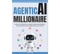 Agentic AI Millionaire: How Autonomous AI Agents Build Businesses, Scale Income, and Work While You Sleep