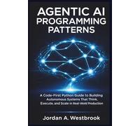 Agentic AI Programming Patterns: A Code-First Python Guide To Building Autonomous Systems That Think, Execute, and Scale in Real-World Production