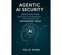 Agentic AI Security: Architecting Resilient Autonomous LLM Systems for Enterprise Trust: A Definitive Guide to Secure Design, Threat Mitigation, and ... Deploying Intelligent Systems with LangGraph)