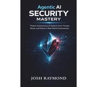 AGENTIC AI SECURITY MASTERY: Protect Autonomous AI Systems from Threats, Abuse, and Failure in Real-World Environments