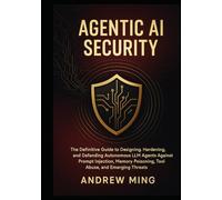 Agentic AI Security: The Definitive Guide to Designing, Hardening, and Defending Autonomous LLM Agents Against Prompt Injection, Memory Poisoning, Tool Abuse, and Emerging Threats
