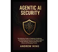 Agentic AI Security: The Definitive Guide to Designing, Hardening, and Defending Autonomous LLM Agents Against Prompt Injection, Memory Poisoning, Tool Abuse, and Emerging Threats