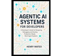 Agentic AI Systems for Developers: A Developer’s Guide for Designing, Debugging, and Scaling Production-Ready Multi-Agent Systems
