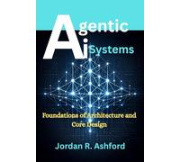 Agentic AI Systems: Foundations of Architecture and Core Design: 1 (The Agentic AI Systems Series)