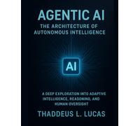 Agentic AI: The Architecture of Autonomous Intelligence: A Deep Exploration into Adaptive Intelligence, Reasoning, and Human Oversight