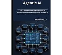 Agentic AI: The Complete Guide to Autonomous AI Systems, Intelligent Agents, and the Future of AI