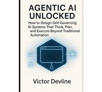 Agentic AI Unlocked: How to Design Self-Governing AI Systems That Think, Plan, and Execute Beyond Traditional Automation