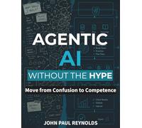 Agentic AI Without the Hype: Move from Confusion to Competence by Understanding AI Agents Deeply, Avoiding the Hype, and Building Systems That Solve Real Problems (Generative AI made Practical)