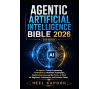 Agentic Artificial Intelligence Bible 2026: AI Agents, Prompt Engineering, Generative AI, Workflow Automation,Machine Learning, and the Future of Work for Beginners,Professionals, and Business Owners