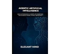 AGENTIC ARTIFICIAL INTELLIGENCE: How Autonomous AI Agents Are Redefining the Future of Work, Ethics, and Society
