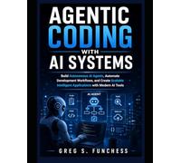 Agentic Coding with AI Systems: Build Autonomous AI Agents, Automate Development Workflows, and Create Scalable Intelligent Applications with Modern AI Tools