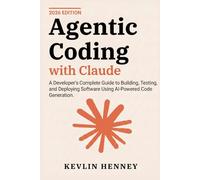 Agentic Coding with Claude: A Developer's Complete Guide to Building, Testing, and Deploying Software Using AI-Powered Code Generation