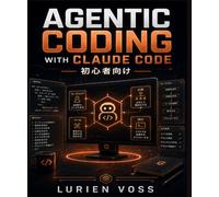 AGENTIC CODING WITH CLAUDE CODE 初心者向け: カスタムAIアプリの構築、ワークフローの自動化、実践的な戦略の習得：日常開発者のためのインテリジェントソリューションガイド