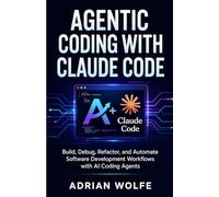 Agentic Coding with Claude Code: Build, Debug, Refactor, and Automate Software Development Workflows with AI Coding Agents