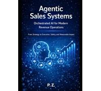 Agentic Sales Systems: Orchestrated AI for Modern Revenue Operations From Strategy to Execution, Safety, and Measurable Impact (AI and Agents in industrial operations)