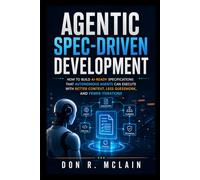 Agentic Spec-Driven Development: How to Build AI-Ready Specifications That Autonomous Agents Can Execute With Better Context, Less Guesswork, and Fewer Iterations