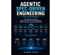 Agentic Spec-Driven Engineering For Beginners: A Hands-On Guide to AI Agents, Requirements Engineering, Product Management, Software Architecture, and Technical Specifications