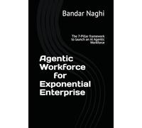 Agentic Workforce for Exponential Enterprise: The 7-Pillar framework to launch an AI Agentic Workforce (AI Adoption)