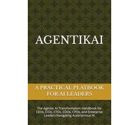 AGENTIKAI: The Agentic AI Transformation Handbook for CEOs, CIOs, CTOs, CDOs, CPOs, and Enterprise Leaders Navigating Autonomous AI