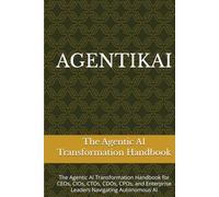 AGENTIKAI: The Agentic AI Transformation Handbook for CEOs, CIOs, CTOs, CDOs, CPOs, and Enterprise Leaders Navigating Autonomous AI
