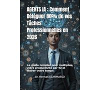 AGENTS IA : Comment Déléguer 80% de vos Tâches Professionnelles en 2026: Le guide complet pour multiplier votre productivité par 10 et libérer votre temps