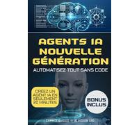 Agents IA nouvelle génération: Le guide sans code pour automatiser vos processus, éviter les erreurs coûteuses, accélérer votre croissance et reprendre le contrôle de votre temps et de vos décisions